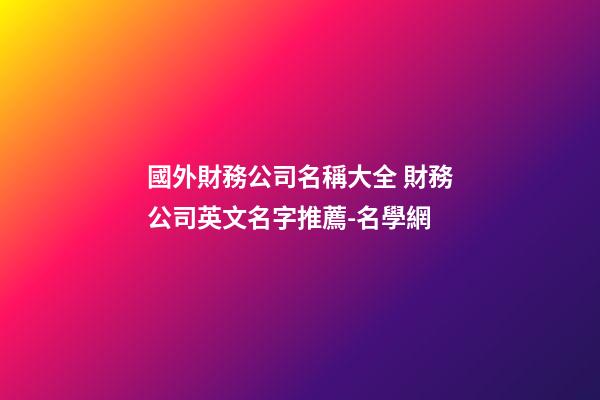 國外財務公司名稱大全 財務公司英文名字推薦-名學網-第1張-公司起名-玄機派